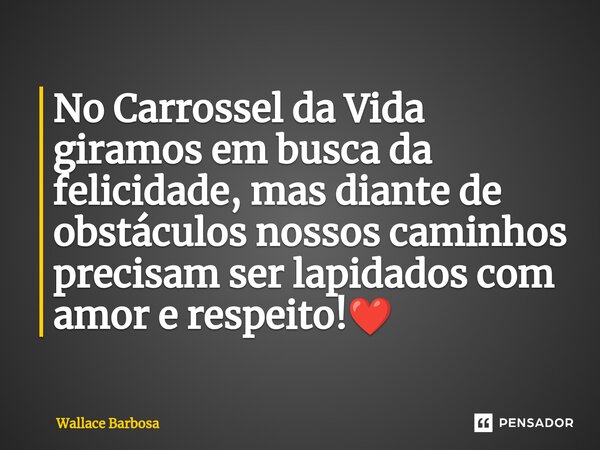 ⁠No Carrossel da Vida giramos em busca da felicidade, mas diante de obstáculos nossos caminhos precisam ser lapidados com amor e respeito!❤️... Frase de Wallace Barbosa.