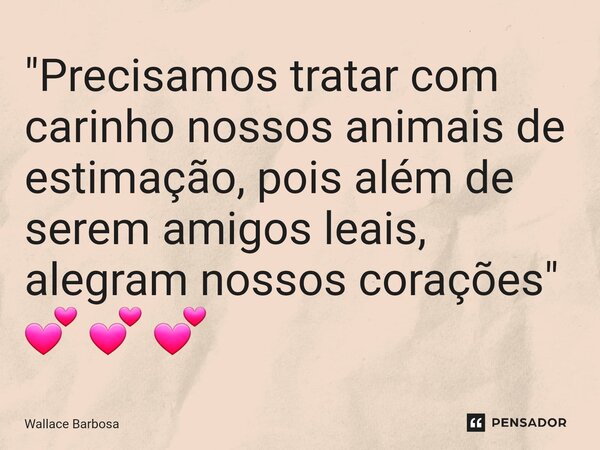 "Precisamos tratar com carinho nossos animais de estimação, pois além de serem amigos leais, alegram nossos corações" 💕 💕 💕 ⁠... Frase de Wallace Barbosa.