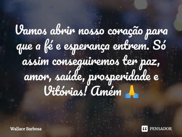 ⁠Vamos abrir nosso coração para que a fé e esperança entrem. Só assim conseguiremos ter paz, amor, saúde, prosperidade e Vitórias! Amém 🙏... Frase de Wallace Barbosa.