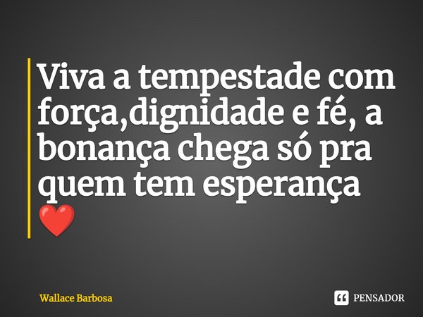 ⁠Viva a tempestade com força,dignidade e fé, a bonança chega só pra quem tem esperança ❤️... Frase de Wallace Barbosa.