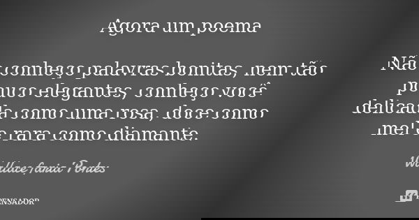 Agora um poema Não conheço palavras bonitas, nem tão pouco elegantes, conheço você delicada como uma rosa, doce como mel e rara como diamante.... Frase de Wallace Faria Pontes.