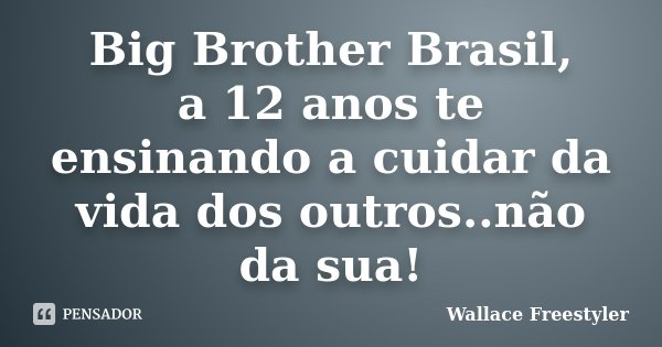 Big Brother Brasil, a 12 anos te ensinando a cuidar da vida dos outros..não da sua!... Frase de Wallace Freestyler.