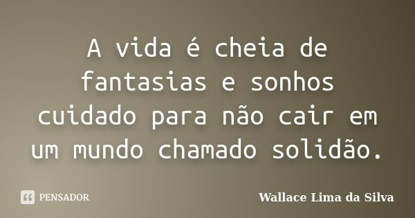 A vida é cheia de fantasias e sonhos cuidado para não cair em um mundo chamado solidão.... Frase de Wallace Lima da Silva.