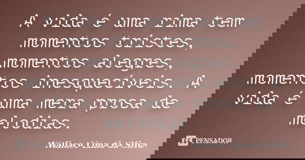 A vida é uma rima tem momentos tristes, momentos alegres, momentos inesquecíveis. A vida é uma mera prosa de melodias.... Frase de Wallace Lima da Silva.