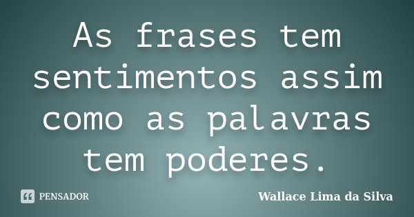 As frases tem sentimentos assim como as palavras tem poderes.... Frase de Wallace Lima da Silva.