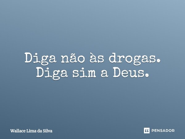 Diga não às drogas. Diga sim a Deus.... Frase de Wallace Lima da Silva.