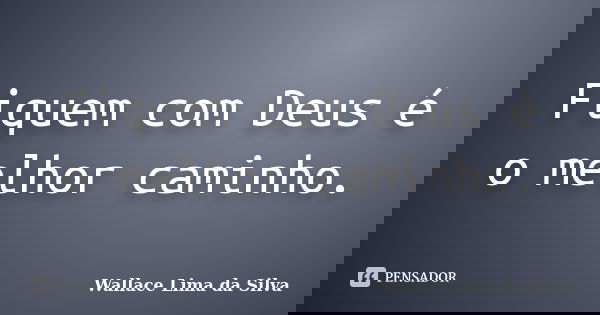 Fiquem com Deus é o melhor caminho.... Frase de Wallace Lima da Silva.