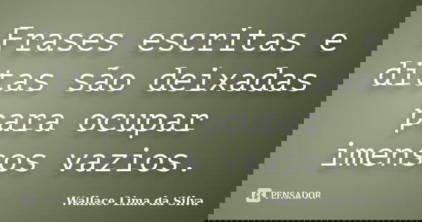 Frases escritas e ditas são deixadas para ocupar imensos vazios.... Frase de Wallace Lima da Silva.