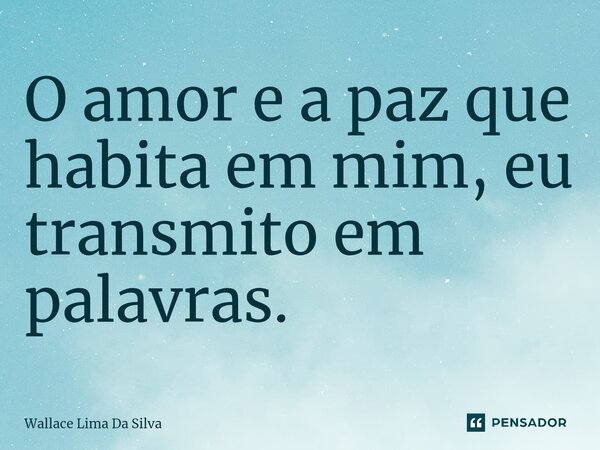 ⁠O amor e a paz que habita em mim, eu transmito em palavras.... Frase de Wallace Lima da Silva.