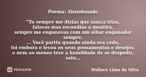Poema: Abandonado "Tu sempre me dizias que nunca irias, falavas mas escondias a mentira, sempre me enganavas com um olhar enganador sempre. ... Você partiu... Frase de Wallace Lima da Silva.
