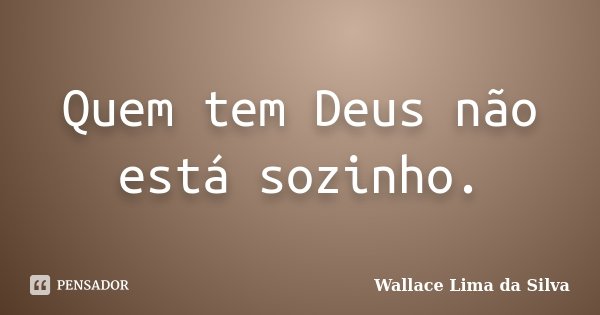 Quem tem Deus não está sozinho.... Frase de Wallace Lima da Silva.
