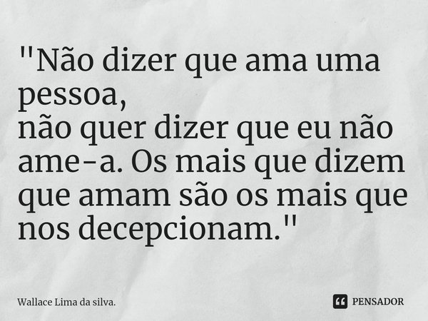 "⁠Não dizer que ama uma pessoa,
não quer dizer que eu não ame-a. Os mais que dizem que amam são os mais que nos decepcionam."... Frase de Wallace Lima da silva..