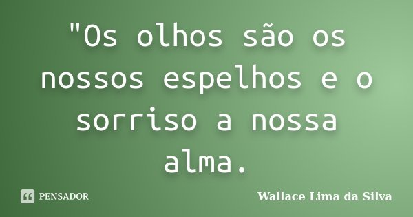 "Os olhos são os nossos espelhos e o sorriso a nossa alma.... Frase de Wallace Lima da Silva.