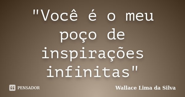 "Você é o meu poço de inspirações infinitas"... Frase de Wallace Lima da Silva.