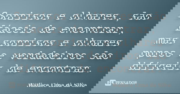 Sorrisos e olhares, são fáceis de encontrar, mas sorrisos e olhares puros e verdadeiros são difíceis de encontrar.... Frase de Wallace Lima da Silva.