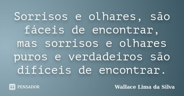 Sorrisos e olhares, são fáceis de encontrar, mas sorrisos e olhares puros e verdadeiros são difíceis de encontrar.... Frase de Wallace Lima da Silva.