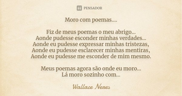Moro com poemas.... Fiz de meus poemas o meu abrigo... Aonde pudesse esconder minhas verdades... Aonde eu pudesse expressar minhas tristezas, Aonde eu pudesse e... Frase de Wallace Neres.