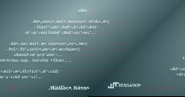 Nãos Não quero mais mascarar minha dor, Fingir que tudo ta tão bem, Se na realidade tudo vai mal... Não vou mais me reservar pro amor, Pois foi assim que me mac... Frase de Wallace Neres.