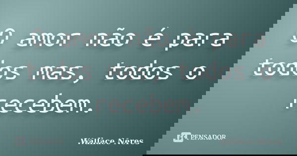 O amor não é para todos mas, todos o recebem.... Frase de Wallace Neres.
