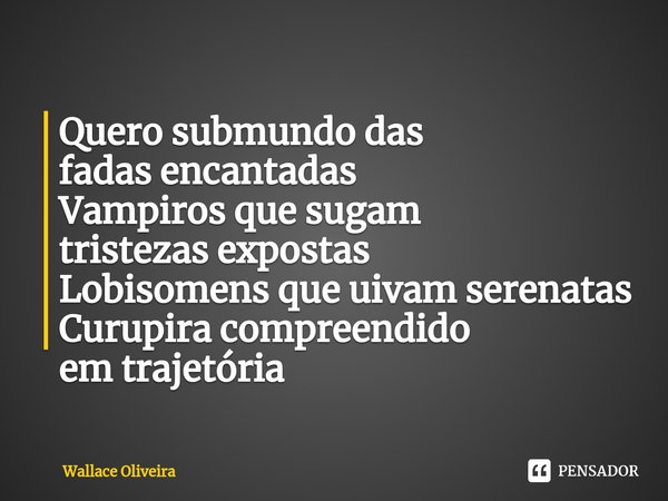 ⁠Quero submundo das fadasencantadas
Vampiros que sugam tristezasexpostas
Lobisomens que uivam serenatas
Curupira compreendido emtrajetória... Frase de Wallace Oliveira.