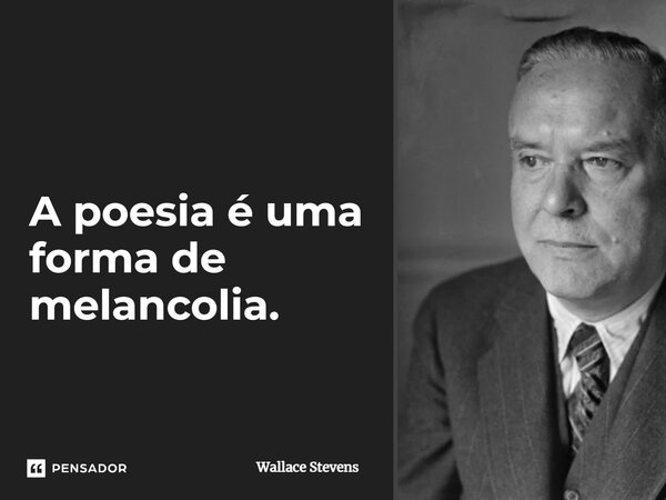 ⁠A poesia é uma forma de melancolia.... Frase de Wallace Stevens.