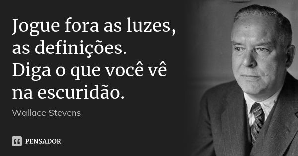 Jogue fora as luzes, as definições. Diga o que você vê na escuridão.... Frase de Wallace Stevens.