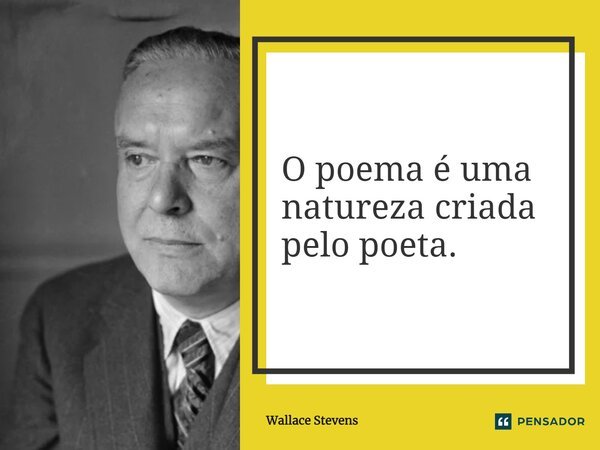 ⁠O poema é uma natureza criada pelo poeta.... Frase de Wallace Stevens.
