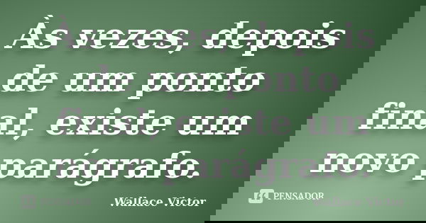 Às vezes, depois de um ponto final, existe um novo parágrafo.... Frase de Wallace Victor.