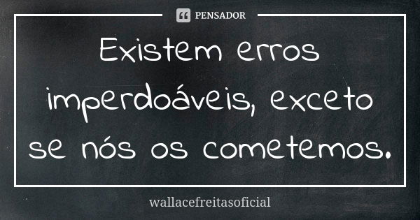 Existem erros imperdoáveis, exceto se nós os cometemos.... Frase de wallacefreitasoficial.