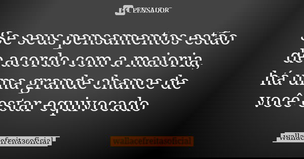 Se seus pensamentos estão de acordo com a maioria, há uma grande chance de você estar equivocado... Frase de wallacefreitasoficial.