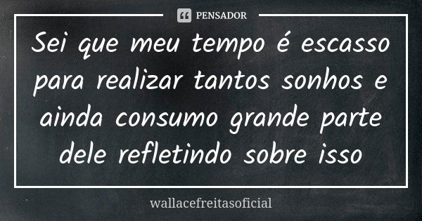 Sei que meu tempo é escasso para realizar tantos sonhos e ainda consumo grande parte dele refletindo sobre isso... Frase de wallacefreitasoficial.