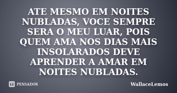 ATE MESMO EM NOITES NUBLADAS, VOCE SEMPRE SERA O MEU LUAR, POIS QUEM AMA NOS DIAS MAIS INSOLARADOS DEVE APRENDER A AMAR EM NOITES NUBLADAS.... Frase de WallaceLemos.