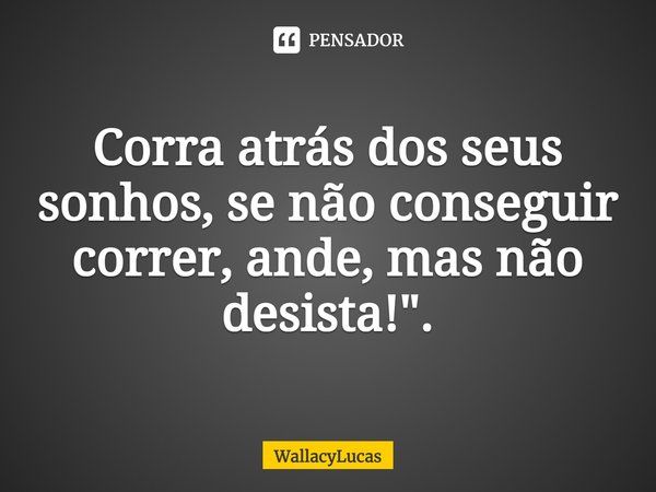 ⁠Corra atrás dos seus sonhos, se não conseguir correr, ande, mas não desista!... Frase de WallacyLucas.