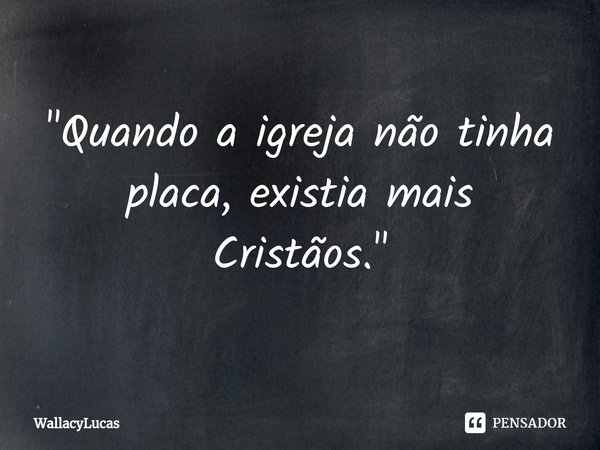 "⁠Quando a igreja não tinha placa, existia mais Cristãos."... Frase de WallacyLucas.