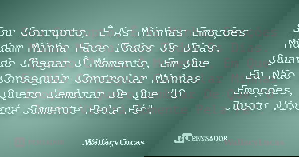 Sou Corrupto, Ê As Minhas Emoções Mudam Minha Face Todos Os Dias. Quando Chegar Ô Momento, Em Que Eu Não Conseguir Controlar Minhas Emoções, Quero Lembrar De Qu... Frase de WallacyLucas.