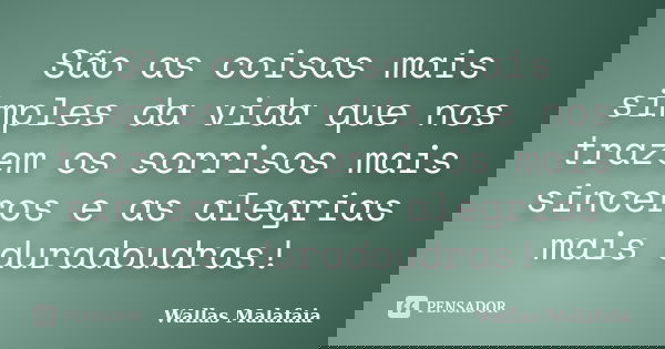 São as coisas mais simples da vida que nos trazem os sorrisos mais sinceros e as alegrias mais duradoudras!... Frase de Wallas Malafaia.