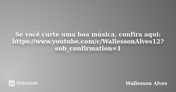Se você curte uma boa música, confira aqui: https://www.youtube.com/c/WallessonAlves12?sub_confirmation=1... Frase de Wallesson Alves.