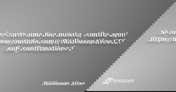 Se você curte uma boa música, confira aqui: https://www.youtube.com/c/WallessonAlves12?sub_confirmation=1... Frase de Wallesson Alves.
