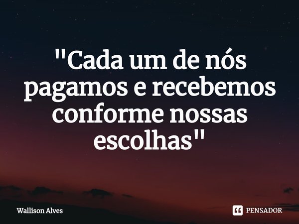 "⁠Cada um de nós pagamos e recebemos conforme nossas escolhas"... Frase de Wallison Alves.
