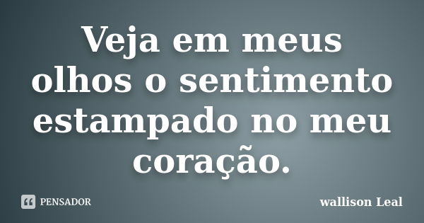 Veja em meus olhos o sentimento estampado no meu coração.... Frase de wallison Leal.