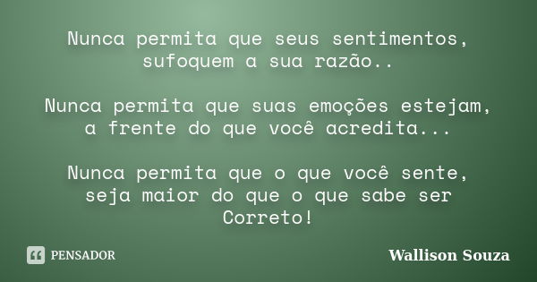 Nunca permita que seus sentimentos, sufoquem a sua razão.. Nunca permita que suas emoções estejam, a frente do que você acredita... Nunca permita que o que você... Frase de Wallison Souza.