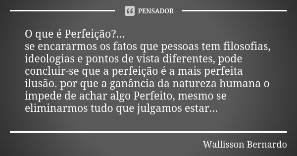 O que é Perfeição?... se encararmos os fatos que pessoas tem filosofias, ideologias e pontos de vista diferentes, pode concluir-se que a perfeição é a mais perf... Frase de Wallisson Bernardo.