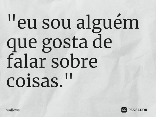 ⁠"eu sou alguém que gosta de falar sobre coisas."... Frase de wallows.