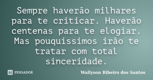 Sempre haverão milhares para te criticar. Haverão centenas para te elogiar. Mas pouquíssimos irão te tratar com total sinceridade.... Frase de Wallyson Ribeiro dos Santos.