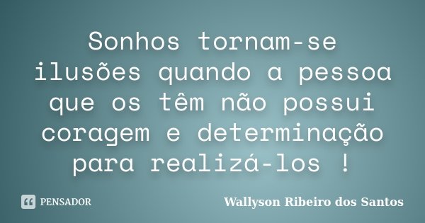 Sonhos tornam-se ilusões quando a pessoa que os têm não possui coragem e determinação para realizá-los !... Frase de Wallyson Ribeiro dos Santos.