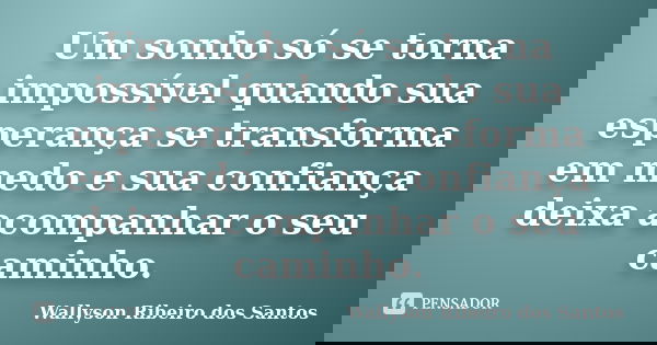 Um sonho só se torna impossível quando sua esperança se transforma em medo e sua confiança deixa acompanhar o seu caminho.... Frase de Wallyson Ribeiro dos Santos.