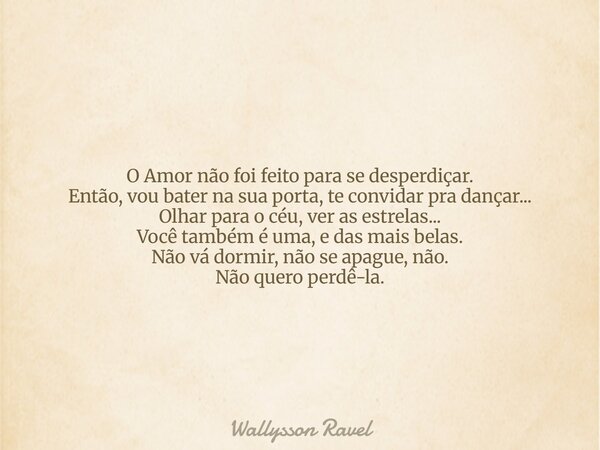 O Amor não foi feito para se desperdiçar. Então, vou bater na sua porta, te convidar pra dançar... Olhar para o céu, ver as estrelas... Você também é uma, e das... Frase de Wallysson Ravel.