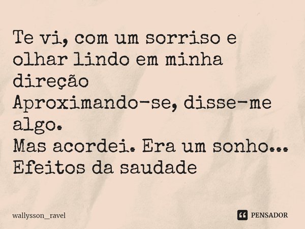 ⁠Te vi, com um sorriso e olhar lindo em minha direção
Aproximando-se, disse-me algo.
Mas acordei. Era um sonho...
Efeitos da saudade... Frase de wallysson_ravel.