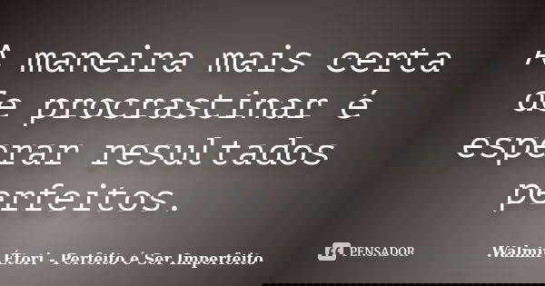 A maneira mais certa de procrastinar é esperar resultados perfeitos.... Frase de Walmir Étori - Perfeito é Ser Imperfeito.