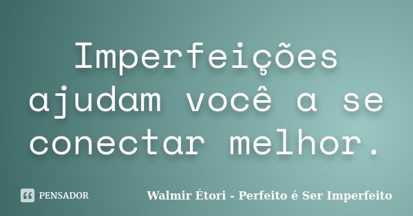 Imperfeições ajudam você a se conectar melhor.... Frase de Walmir Étori - Perfeito é Ser Imperfeito.